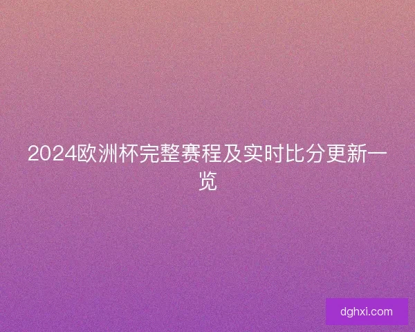 2024欧洲杯完整赛程及实时比分更新一览