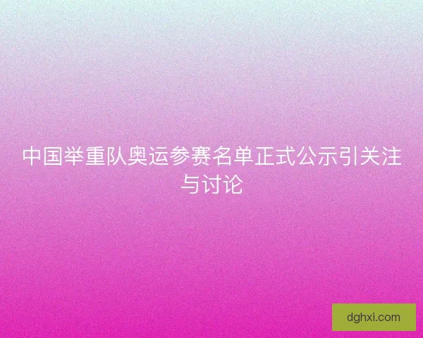 中国举重队奥运参赛名单正式公示引关注与讨论