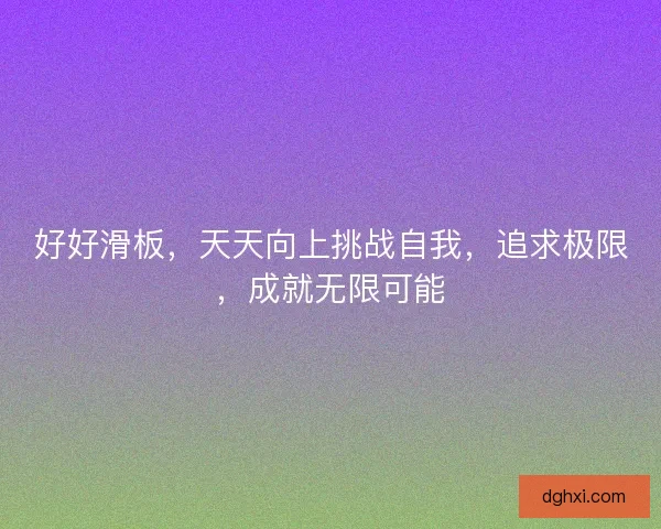 好好滑板，天天向上挑战自我，追求极限，成就无限可能